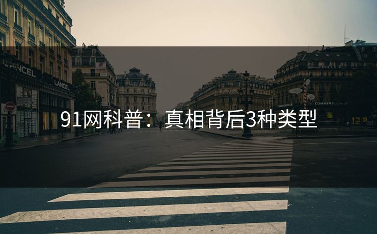 91网科普：真相背后3种类型
