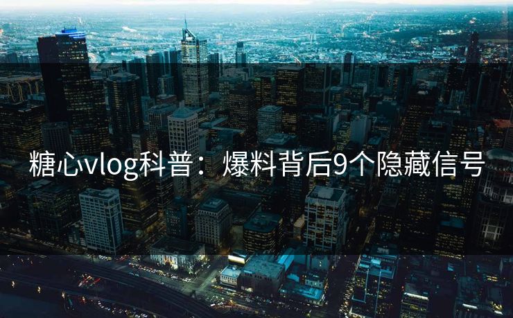 糖心vlog科普：爆料背后9个隐藏信号