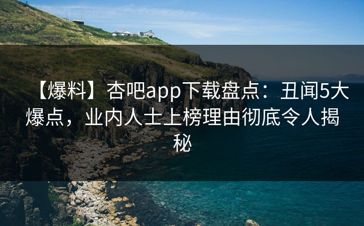 【爆料】杏吧app下载盘点：丑闻5大爆点，业内人士上榜理由彻底令人揭秘