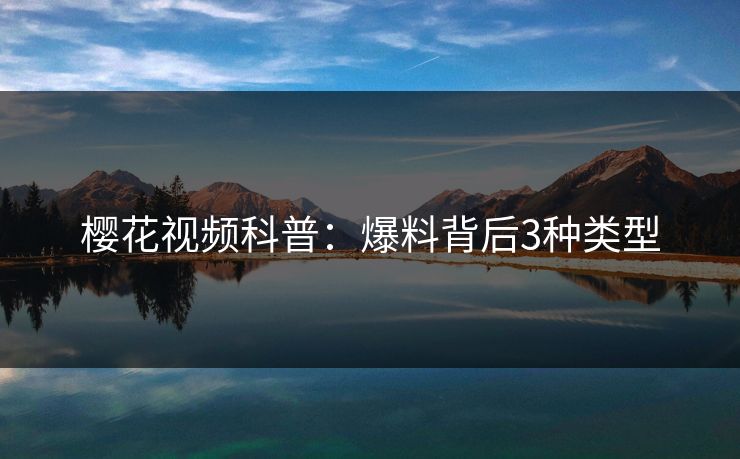 樱花视频科普：爆料背后3种类型
