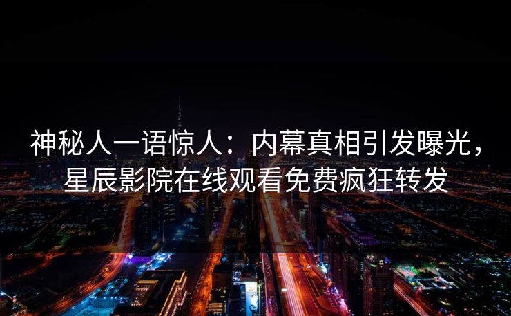 神秘人一语惊人：内幕真相引发曝光，星辰影院在线观看免费疯狂转发